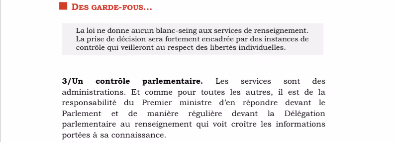 3/Un contrôle parlementaire. Les services sont des administrations. Et comme pour toutes les autres, il est de la responsabilité du Premier ministre d’en répondre devant le Parlement et de manière régulière devant la Délégation parlementaire au renseignement qui voit croître les informations portées à sa connaissance.